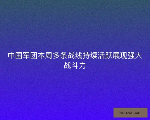中国军团本周多条战线持续活跃展现强大战斗力