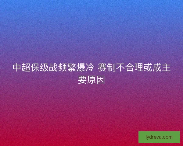 中超保级战频繁爆冷 赛制不合理或成主要原因
